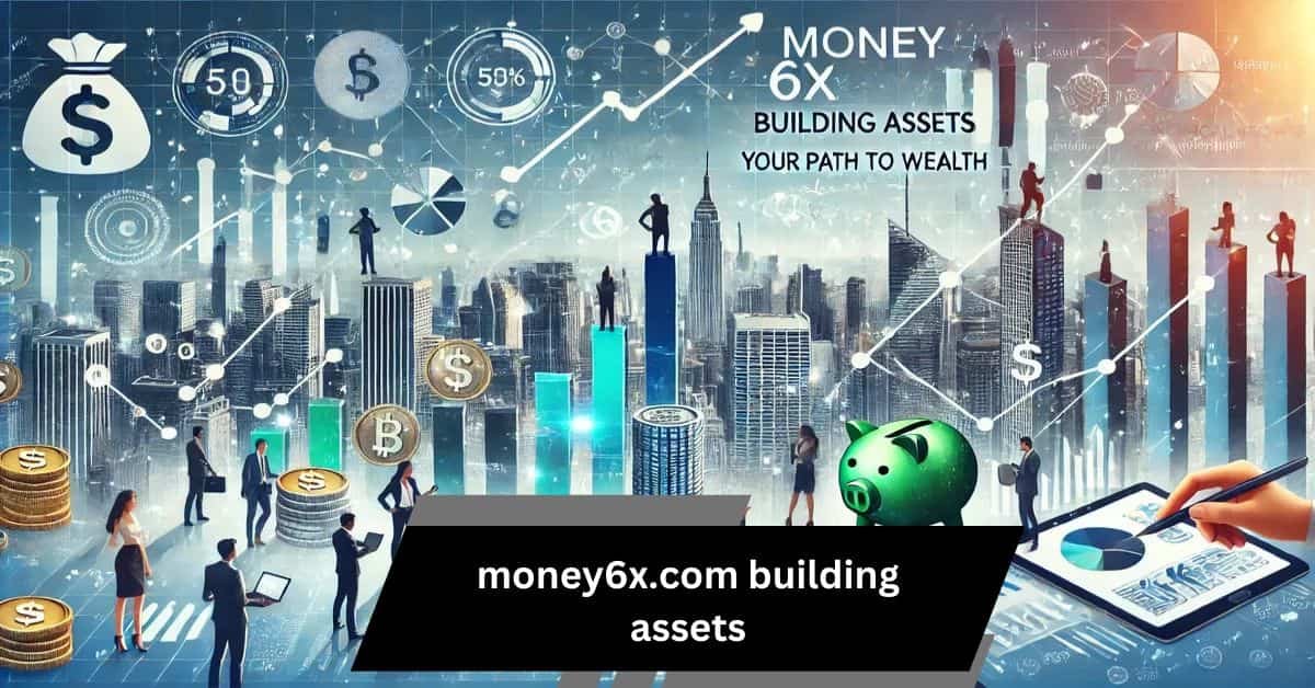 Money6x.Com Building Assets: Your Path To Financial Growth And Freedom